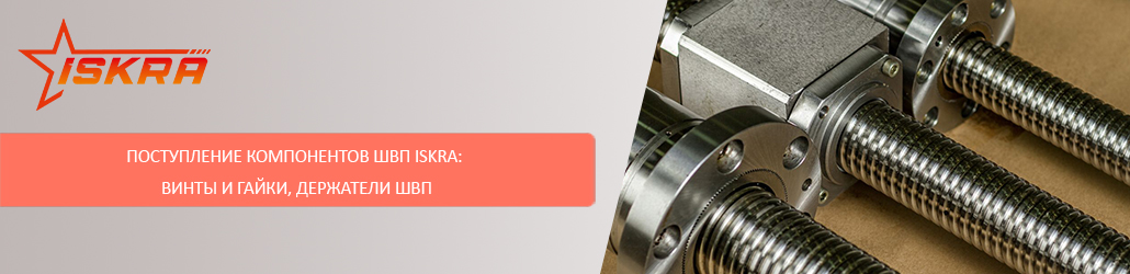 Поступление компонентов ШВП ISKRA: винты и гайки, держатели ШВП	