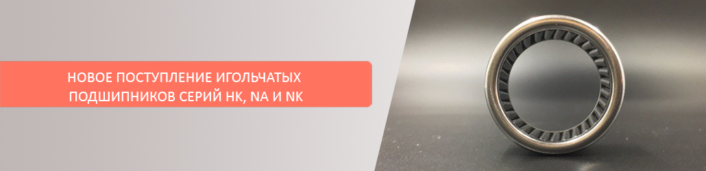 Новое поступление игольчатых подшипников серий HK, NA и NK