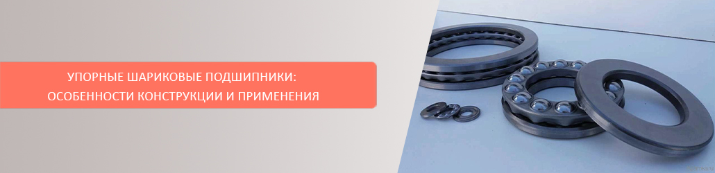 Упорные шариковые подшипники: особенности конструкции и применения