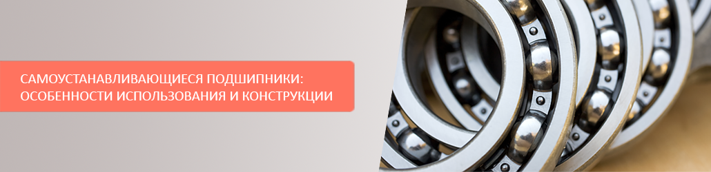 Самоустанавливающиеся подшипники: особенности детали и конструкции