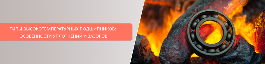 Типы высокотемпературных подшипников: особенности уплотнений и зазоров